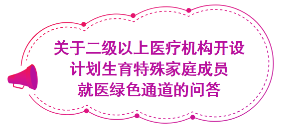 關(guān)于二級(jí)以上醫(yī)療機(jī)構(gòu)開(kāi)設(shè)計(jì)劃生育特殊家庭成員就醫(yī)綠色通道的問(wèn)答